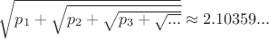 $\sqrt{p_{1}+\sqrt{p_{2}+\sqrt{p_{3}+\sqrt{...}}}}\approx 2.10359...$