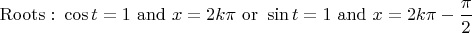 $\displaystyle \mathrm{Roots:}\ \cos t = 1\ \mathrm{and}\ x = 2k\pi\ \mathrm{or}\ \sin t = 1\ \mathrm{and}\ x = 2k\pi - \frac\pi2$