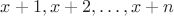 $x+1,x+2,\dots,x+n$
