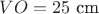 $VO= 25 \text{ cm}$