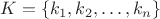 $K=\{k_1,k_2,\ldots ,k_n\}$