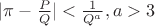 $|\pi-\frac{P}{Q}|<\frac{1}{Q^a},a>3$ $|\pi-\frac{P}{Q}|<\frac{1}{Q^a},a>3$
