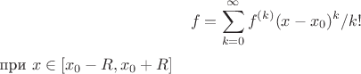 $$f=\sum_{k=0}^{\infty} f^{(k)}(x-x_0)^k/k!$ при $x\in[x_0-R,x_0+R]$$