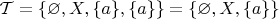 $\mathcal T=\{\varnothing,X,\{a\},\{a\}\}=\{\varnothing,X,\{a\}\}$
