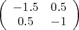 $\left( \begin{array}{cc} -1.5 & 0.5 \\ 0.5 & -1 \end{array} \right)$