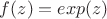$f(z)=exp(z)$