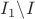 $I_1 \backslash I$