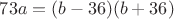 $73a=(b-36)(b+36)$