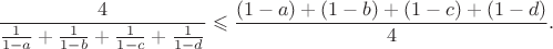 \[
\frac{4}{\frac{1}{1-a}+\frac{1}{1-b}+\frac{1}{1-c}+\frac{1}{1-d}}\leqslant\frac{(1-a)+(1-b)+(1-c)+(1-d)}{4}.
\]