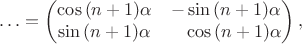 $$\ldots=\begin{pmatrix}\cos\,(n+1)\alpha&-\sin\,(n+1)\alpha\\\sin\,(n+1)\alpha&\hphantom{-}\cos\,(n+1)\alpha\end{pmatrix},$$
