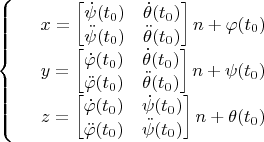 $\left\{
\begin{array}{rcl}
 &x = \begin{bmatrix}
\dot{\psi}(t_0) &\dot{\theta}(t_0)\\
\ddot{\psi}(t_0) &\ddot{\theta}(t_0)\\
\end{bmatrix}n + \varphi(t_0) \\
 &y = \begin{bmatrix}
 \dot{\varphi}(t_0)&\dot{\theta}(t_0)  \\
 \ddot{\varphi}(t_0)&\ddot{\theta}(t_0)   \\
\end{bmatrix}n + \psi(t_0) \\
 &z = \begin{bmatrix}
\dot{\varphi}(t_0) & \dot{\psi}(t_0) \\
\ddot{\varphi}(t_0) & \ddot{\psi}(t_0) \\ 
\end{bmatrix}n + \theta(t_0) \\
\end{array}
\right.$