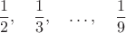 $$\dfrac{1}{2},\quad \dfrac{1}{3},\quad\dots ,\quad \dfrac{1}{9}$$