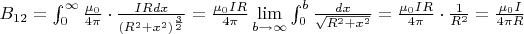 $B_{12}=\int_0^{\infty}\frac{\mu_0}{4\pi}\cdot \frac{IRdx}{(R^2+x^2)^{\frac{3}{2}}}=\frac{\mu_0IR}{4\pi} \lim\limits_{b\rightarrow \infty}\int_0^b\frac{dx}{\sqrt{R^2+x^2}}=\frac{\mu_0IR}{4\pi}\cdot \frac{1}{R^2}=\frac{\mu_0I}{4\pi R}$
