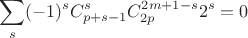 $$
\sum\limits_s(-1)^sC_{p+s-1}^{s}C_{2p}^{2m+1-s}2^s=0
$$