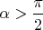 $\alpha>\dfrac{\pi}{2}$