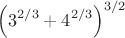 $$\left(3^{2/3}+4^{2/3}\right)^{3/2}$$