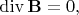 $\operatorname{div}\mathbf{B}=0,$