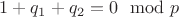 $1+q_1+q_2=0\mod p$