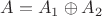 $A=A_1\oplus A_2$