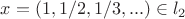 $x=(1,1/2,1/3,...)\in l_2$