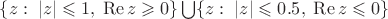 $\{z:\;|z|\leqslant 1,\;\mathop{\mathrm{Re}}z\geqslant0\}\bigcup\{z:\;|z|\leqslant 0.5,\;\mathop{\mathrm{Re}}z\leqslant0\}$