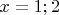 $x=1;2$