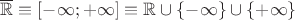 $\overline{\mathbb R}\equiv[-\infty; +\infty] \equiv\mathbb R\cup\{-\infty\} \cup\{+\infty\}$