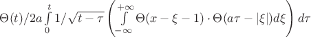 $\Theta(t)/2a \int\limits_{0}^{t} 1/\sqrt{t-\tau} \left(\int\limits_{-\infty}^{+\infty}\Theta(x-\xi-1)\cdot\Theta(a\tau-|\xi|) d\xi \right) d\tau$