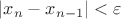 $|x_n-x_{n-1}|<\varepsilon$ $|x_n-x_{n-1}|<\varepsilon$
