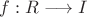 $ f: R \longrightarrow I$