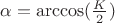 $\alpha=\arccos(\frac K 2)$