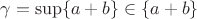 $\gamma =\sup \{a+b\}\in \{a+b\}$
