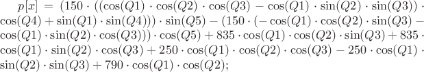 $p[x] = (150\cdot((\cos(Q1)\cdot\cos(Q2)\cdot\cos(Q3)-\cos(Q1)\cdot\sin(Q2)\cdot\sin(Q3))\cdot\cos(Q4)+\sin(Q1)\cdot\sin(Q4)))\cdot\sin(Q5)-(150\cdot(-\cos(Q1)\cdot\cos(Q2)\cdot\sin(Q3)-\cos(Q1)\cdot\sin(Q2)\cdot\cos(Q3)))\cdot\cos(Q5)+835\cdot\cos(Q1)\cdot\cos(Q2)\cdot\sin(Q3)+835\cdot\cos(Q1)\cdot\sin(Q2)\cdot\cos(Q3)+250\cdot\cos(Q1)\cdot\cos(Q2)\cdot\cos(Q3)-250\cdot\cos(Q1)\cdot\sin(Q2)\cdot\sin(Q3)+790\cdot\cos(Q1)\cdot\cos(Q2);$