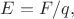 $E=F/q,$