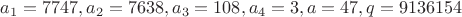 $a_1=7747, a_2=7638, a_3=108, a_4=3, a=47, q=9136154$