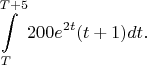 $$\int\limits_{T}^{T+5} 200e^{2t}(t+1) dt.$$