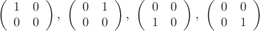 $$ \left( \begin{array}{cc} 1 & 0 \\0 & 0 \end{array} \right),\ 
\left( \begin{array}{cc} 0 & 1 \\
0 & 0 \end{array} \right),\
\left( \begin{array}{cc} 0 & 0 \\
1 & 0 \end{array} \right),\
\left( \begin{array}{cc} 0 & 0 \\
0 & 1 \end{array} \right) $$