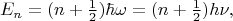 $$E_n=(n+\tfrac{1}{2})\hbar\omega=(n+\tfrac{1}{2})h\nu,$$