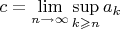 $c=\mathop{\lim}\limits_{n\to\infty}\mathop{\sup}\limits_{k\geqslant n}a_k$