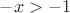 $-x>-1$