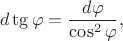 $$d\tg\varphi=\frac{d\varphi}{\cos^2\varphi},$$