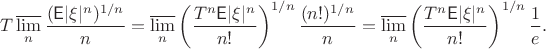 $$T\varlimsup_n\frac{(\mathsf{E}|\xi|^n)^{1/n}}{n} = \varlimsup_n\left(\frac{T^n\mathsf{E}|\xi|^n}{n!}\right)^{1/n}\frac{(n!)^{1/n}}{n} = \varlimsup_n\left(\frac{T^n\mathsf{E}|\xi|^n}{n!}\right)^{1/n}\frac{1}{e}.$$
