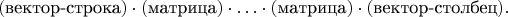 $$(\text{вектор-строка})\cdot(\text{матрица})\cdot\ldots\cdot(\text{матрица})\cdot(\text{вектор-столбец}).$$