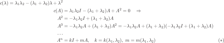 $$\begin{align*}
c(\lambda)=\lambda_1\lambda_2  - (\lambda_1+\lambda_2) \lambda+\lambda^2 \\
c(A)& =\lambda_1\lambda_2 I - (\lambda_1+\lambda_2) A+A^2  =0 \quad \Rightarrow \\
A^2 & = -\lambda_1\lambda_2 I + (\lambda_1+\lambda_2) A\\
A^3 &= -\lambda_1\lambda_2 A + (\lambda_1+\lambda_2)A^2=-\lambda_1\lambda_2 A +(\lambda_1+\lambda_2)(-\lambda_1\lambda_2 I + (\lambda_1+\lambda_2) A)\\
\ldots\\
A^n& = k I+m A, \quad k =k(\lambda_1, \lambda_2), \ m=m(\lambda_1,\lambda_2)  && (*)
\end{align*}$$