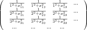 \[
\left( \begin{array}{l}
 \begin{array}{*{20}c}
   {{\textstyle{1 \over {1^2  + x_{11}^2 }}}} & {{\textstyle{1 \over {1^2  + x_{12}^2 }}}} & {{\textstyle{1 \over {1^2  + x_{13}^2 }}}} & {...}  \\
\end{array} \\ 
 \begin{array}{*{20}c}
   {{\textstyle{1 \over {2^2  + x_{21}^2 }}}} & {{\textstyle{1 \over {2^2  + x_{22}^2 }}}} & {{\textstyle{1 \over {2^2  + x_{23}^2 }}}} & {...}  \\
\end{array} \\ 
 \begin{array}{*{20}c}
   {{\textstyle{1 \over {3^2  + x_{31}^2 }}}} & {{\textstyle{1 \over {3^2  + x_{32}^2 }}}} & {{\textstyle{1 \over {3^2  + x_{33}^2 }}}} & {...}  \\
\end{array} \\ 
 \begin{array}{*{20}c}
   {\begin{array}{*{20}c}
   {...} & {}  \\
\end{array}} & {...} & {} & {...\begin{array}{*{20}c}
   {} & {...}  \\
\end{array}}  \\
\end{array} \\ 
 \end{array} \right)
\]