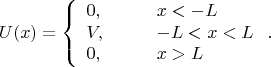 $$U(x)=\left\{\begin{array}{lll}
0,&\quad&x<-L\\
V,&&-L<x<L\\
0,&&x>L
\end{array}\right. .$$