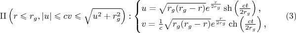 $$\mathrm{II}\left(r\leqslant r_g,|u|\leqslant cv\leqslant\sqrt{u^2+r_g^2}\right):\begin{cases}u=\sqrt{r_g(r_g-r)}e^{\frac r{2r_g}}\sh\left(\frac{ct}{2r_g}\right)\text{,}\\ v=\frac 1c\sqrt{r_g(r_g-r)}e^{\frac r{2r_g}}\ch\left(\frac{ct}{2r_g}\right)\text{,}\end{cases}\eqno{(3)}$$