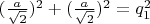 $(\frac {a}{\sqrt 2}) ^2 + (\frac {a}{\sqrt 2}) ^2 = q_1^2$