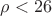 $\rho < 26$