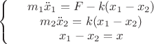$$\left\{
\begin{array}{rcl}
 &m_1\ddot{x}_1=F - k(x_1-x_2)& \\
 &m_2\ddot{x}_2=k(x_1 - x_2)& \\
 &x_1-x_2 = x& \\
\end{array}
\right.$$